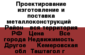 Проектирование,изготовление и поставка металлоконструкций › Район ­ вся территория РФ › Цена ­ 1 - Все города Недвижимость » Другое   . Кемеровская обл.,Таштагол г.